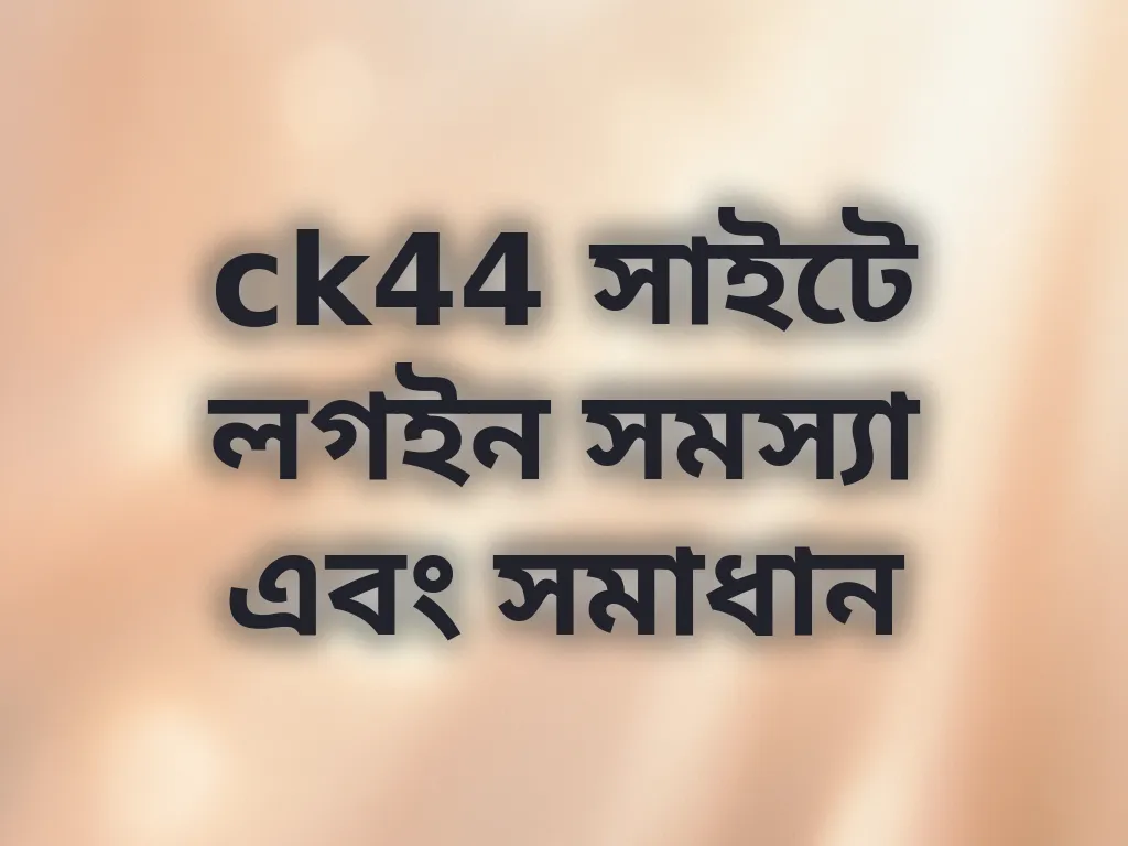 ck44 সাইটে লগইন সমস্যা এবং সমাধান