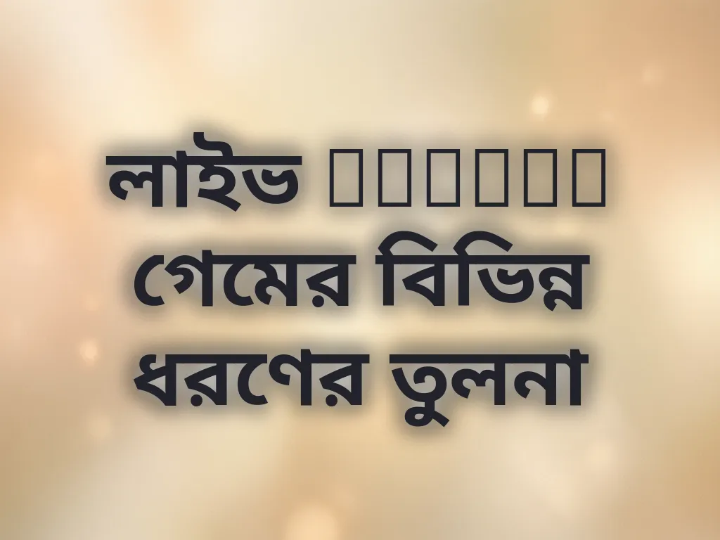 লাইভ casino গেমের বিভিন্ন ধরণের তুলনা