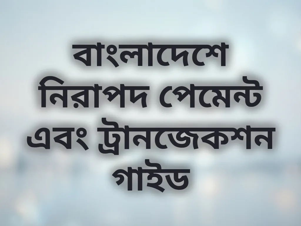 বাংলাদেশে নিরাপদ পেমেন্ট এবং ট্রানজেকশন গাইড